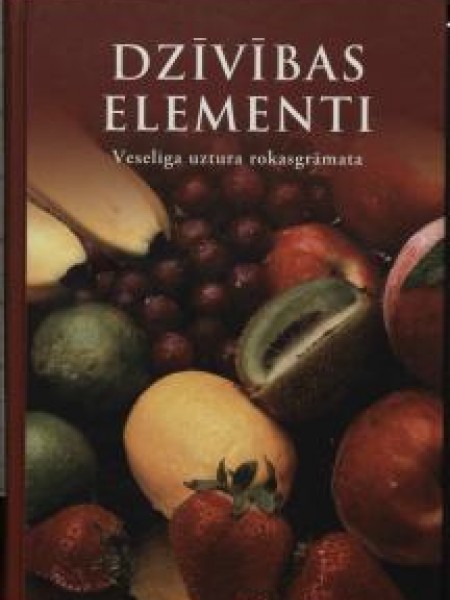 Dzīvības elementi. Veselīga uztura rokasgrāmata